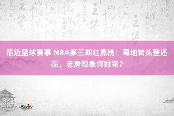 最近篮球赛事 NBA第三期红黑榜：蓦地转头登还在，老詹现象何时来？