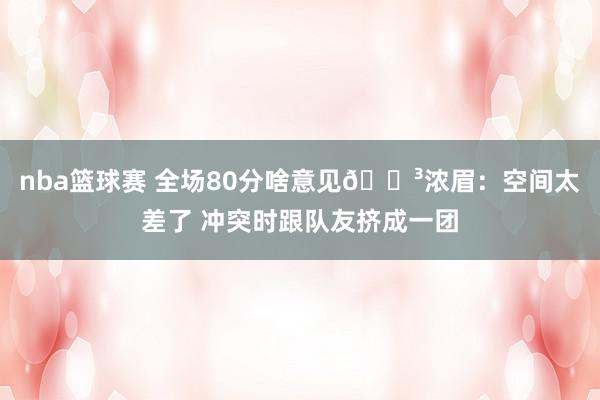 nba篮球赛 全场80分啥意见😳浓眉：空间太差了 冲突时跟队友挤成一团