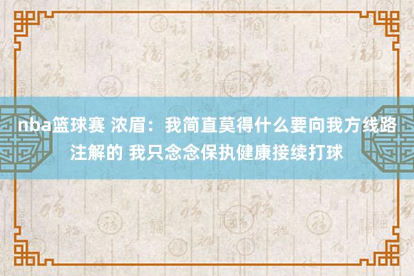 nba篮球赛 浓眉：我简直莫得什么要向我方线路注解的 我只念念保执健康接续打球