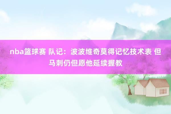 nba篮球赛 队记：波波维奇莫得记忆技术表 但马刺仍但愿他延续握教