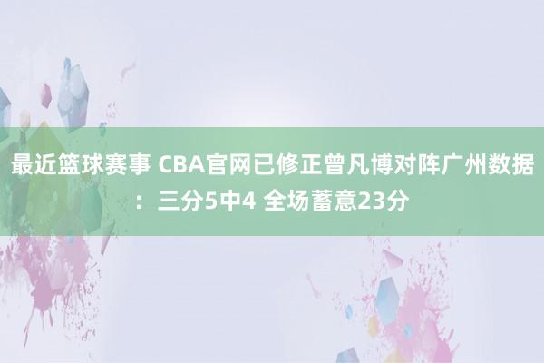 最近篮球赛事 CBA官网已修正曾凡博对阵广州数据：三分5中4 全场蓄意23分