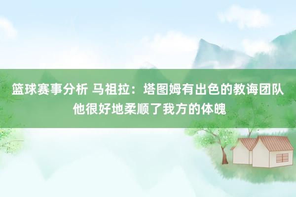 篮球赛事分析 马祖拉：塔图姆有出色的教诲团队 他很好地柔顺了我方的体魄