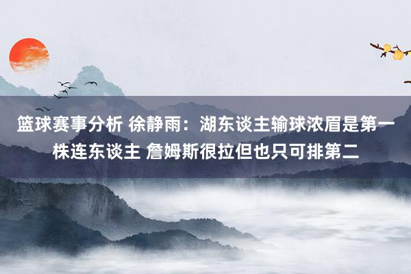 篮球赛事分析 徐静雨：湖东谈主输球浓眉是第一株连东谈主 詹姆斯很拉但也只可排第二