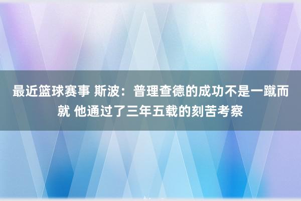 最近篮球赛事 斯波：普理查德的成功不是一蹴而就 他通过了三年五载的刻苦考察