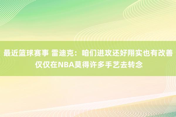 最近篮球赛事 雷迪克：咱们进攻还好翔实也有改善 仅仅在NBA莫得许多手艺去转念