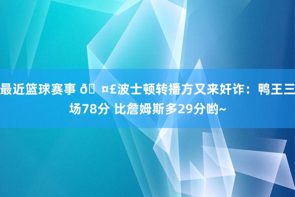 最近篮球赛事 🤣波士顿转播方又来奸诈：鸭王三场78分 比詹姆斯多29分哟~