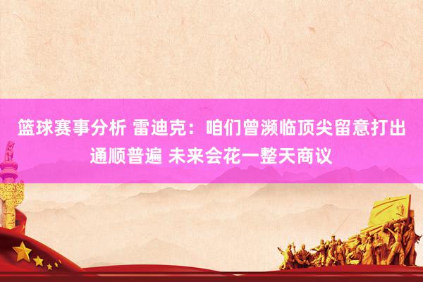 篮球赛事分析 雷迪克：咱们曾濒临顶尖留意打出通顺普遍 未来会花一整天商议