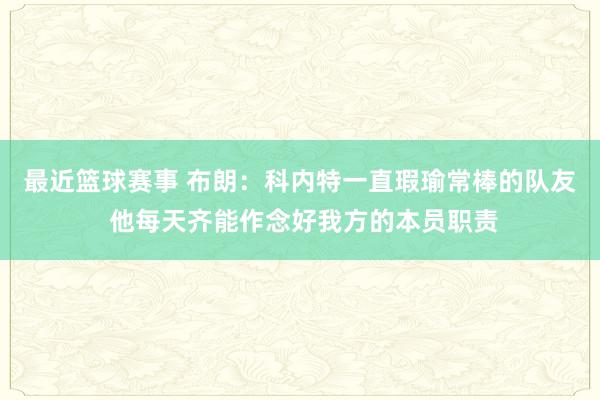 最近篮球赛事 布朗：科内特一直瑕瑜常棒的队友 他每天齐能作念好我方的本员职责