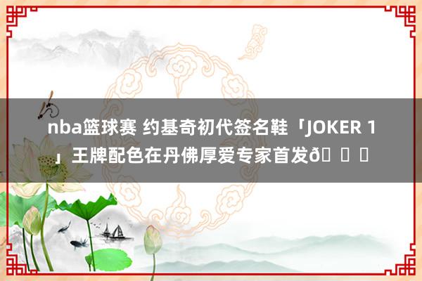 nba篮球赛 约基奇初代签名鞋「JOKER 1」王牌配色在丹佛厚爱专家首发🎉