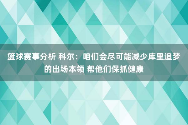 篮球赛事分析 科尔：咱们会尽可能减少库里追梦的出场本领 帮他们保抓健康