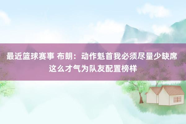 最近篮球赛事 布朗：动作魁首我必须尽量少缺席 这么才气为队友配置榜样