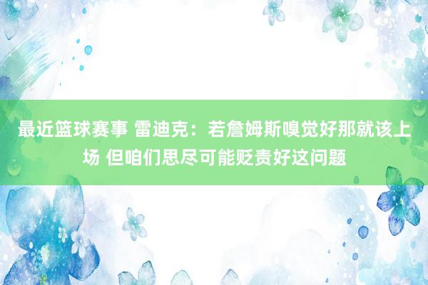 最近篮球赛事 雷迪克：若詹姆斯嗅觉好那就该上场 但咱们思尽可能贬责好这问题