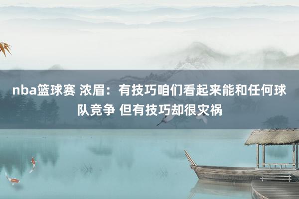 nba篮球赛 浓眉：有技巧咱们看起来能和任何球队竞争 但有技巧却很灾祸