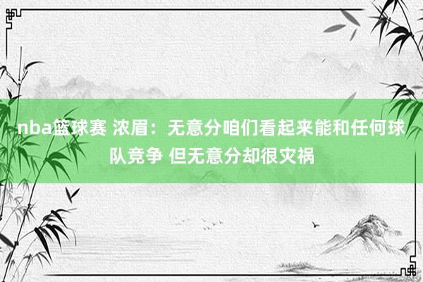 nba篮球赛 浓眉：无意分咱们看起来能和任何球队竞争 但无意分却很灾祸