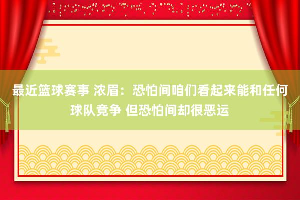 最近篮球赛事 浓眉：恐怕间咱们看起来能和任何球队竞争 但恐怕间却很恶运