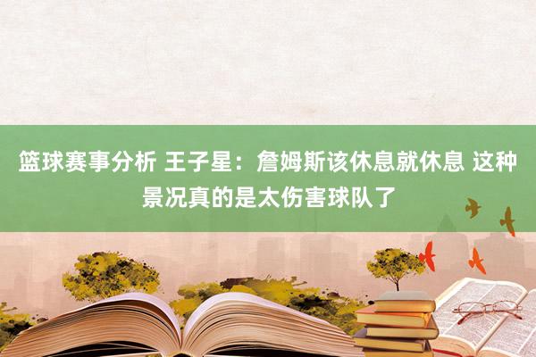 篮球赛事分析 王子星：詹姆斯该休息就休息 这种景况真的是太伤害球队了