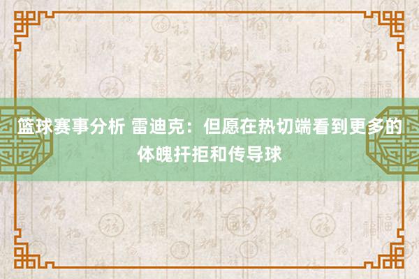 篮球赛事分析 雷迪克：但愿在热切端看到更多的体魄扞拒和传导球