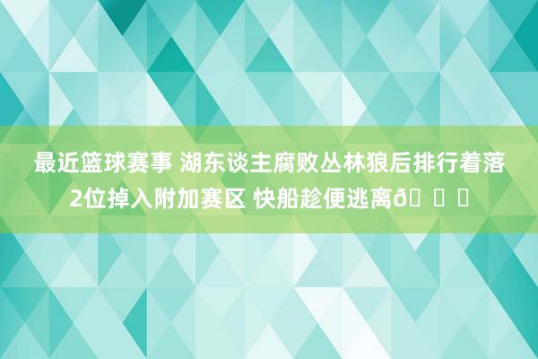 最近篮球赛事 湖东谈主腐败丛林狼后排行着落2位掉入附加赛区 快船趁便逃离😋