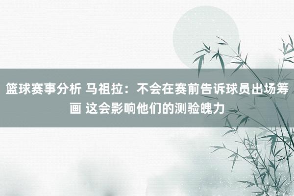 篮球赛事分析 马祖拉：不会在赛前告诉球员出场筹画 这会影响他们的测验魄力