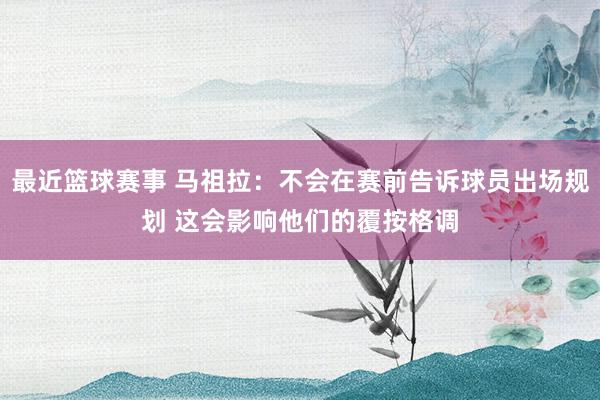 最近篮球赛事 马祖拉：不会在赛前告诉球员出场规划 这会影响他们的覆按格调