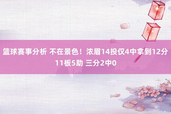 篮球赛事分析 不在景色！浓眉14投仅4中拿到12分11板5助 三分2中0