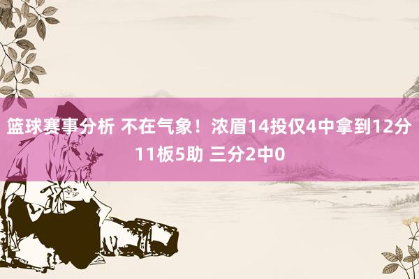 篮球赛事分析 不在气象！浓眉14投仅4中拿到12分11板5助 三分2中0