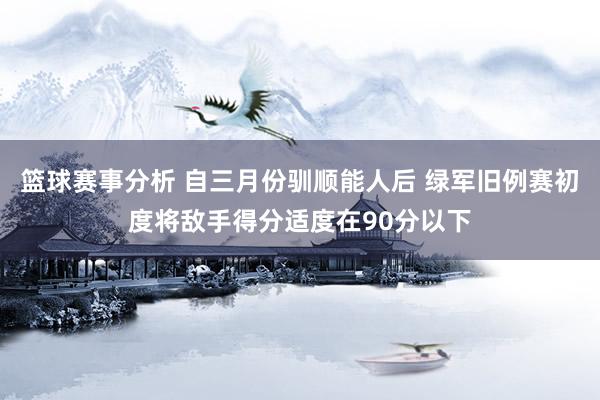 篮球赛事分析 自三月份驯顺能人后 绿军旧例赛初度将敌手得分适度在90分以下