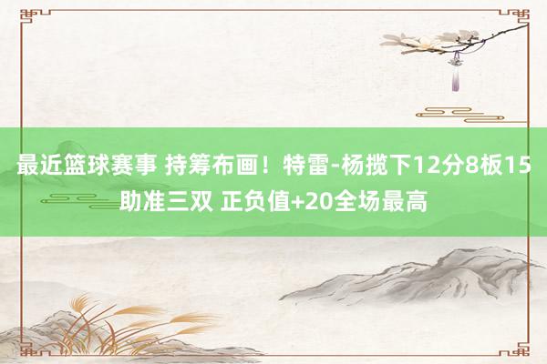 最近篮球赛事 持筹布画！特雷-杨揽下12分8板15助准三双 正负值+20全场最高