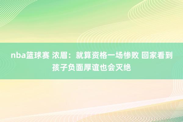 nba篮球赛 浓眉：就算资格一场惨败 回家看到孩子负面厚谊也会灭绝