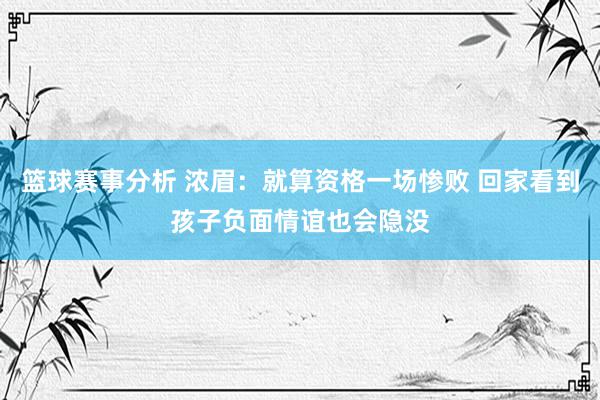 篮球赛事分析 浓眉：就算资格一场惨败 回家看到孩子负面情谊也会隐没