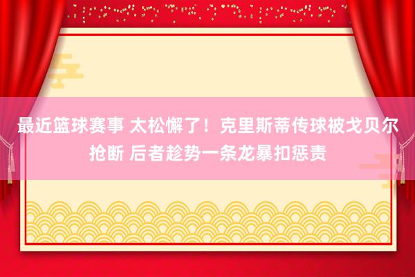 最近篮球赛事 太松懈了！克里斯蒂传球被戈贝尔抢断 后者趁势一条龙暴扣惩责