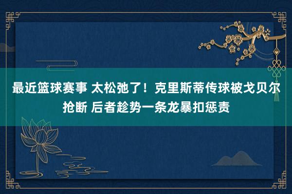 最近篮球赛事 太松弛了！克里斯蒂传球被戈贝尔抢断 后者趁势一条龙暴扣惩责