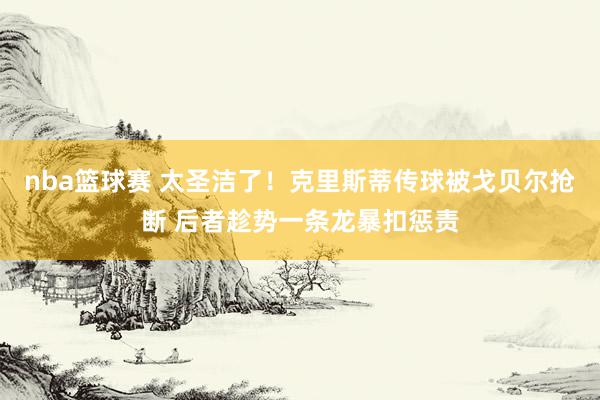 nba篮球赛 太圣洁了！克里斯蒂传球被戈贝尔抢断 后者趁势一条龙暴扣惩责