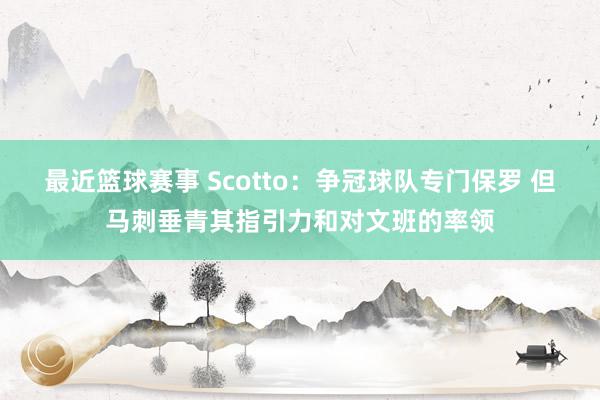 最近篮球赛事 Scotto：争冠球队专门保罗 但马刺垂青其指引力和对文班的率领