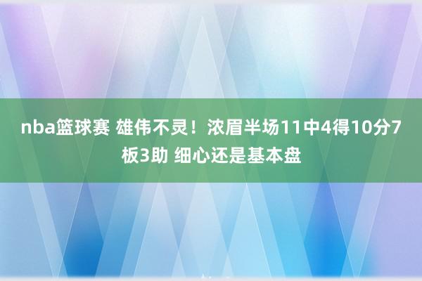 nba篮球赛 雄伟不灵！浓眉半场11中4得10分7板3助 细心还是基本盘