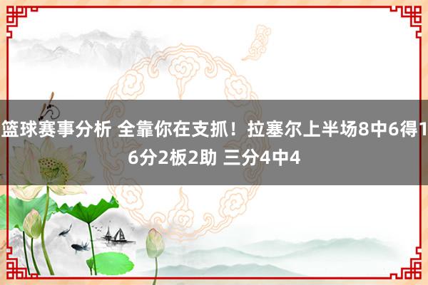 篮球赛事分析 全靠你在支抓！拉塞尔上半场8中6得16分2板2助 三分4中4