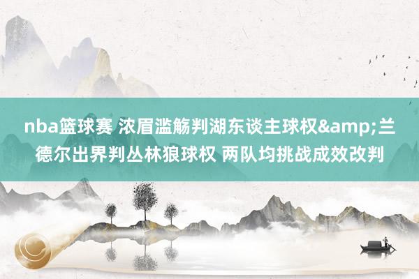 nba篮球赛 浓眉滥觞判湖东谈主球权&兰德尔出界判丛林狼球权 两队均挑战成效改判