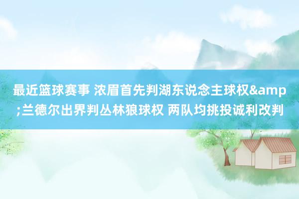 最近篮球赛事 浓眉首先判湖东说念主球权&兰德尔出界判丛林狼球权 两队均挑投诚利改判