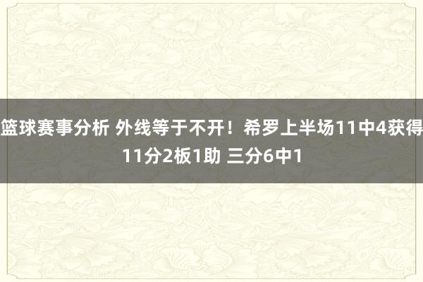 篮球赛事分析 外线等于不开！希罗上半场11中4获得11分2板1助 三分6中1