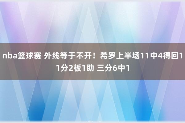 nba篮球赛 外线等于不开！希罗上半场11中4得回11分2板1助 三分6中1