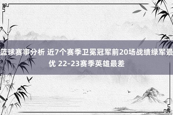 篮球赛事分析 近7个赛季卫冕冠军前20场战绩绿军最优 22-23赛季英雄最差