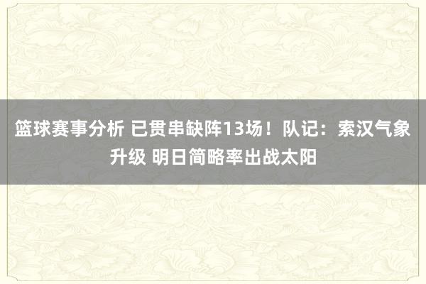 篮球赛事分析 已贯串缺阵13场！队记：索汉气象升级 明日简略率出战太阳