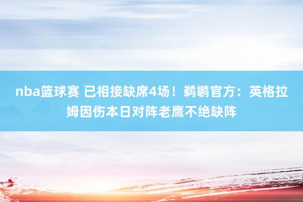 nba篮球赛 已相接缺席4场！鹈鹕官方：英格拉姆因伤本日对阵老鹰不绝缺阵