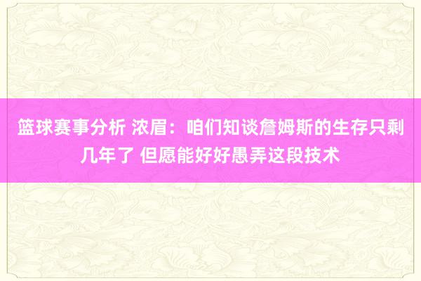 篮球赛事分析 浓眉：咱们知谈詹姆斯的生存只剩几年了 但愿能好好愚弄这段技术