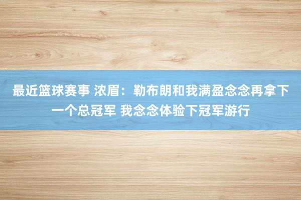 最近篮球赛事 浓眉：勒布朗和我满盈念念再拿下一个总冠军 我念念体验下冠军游行