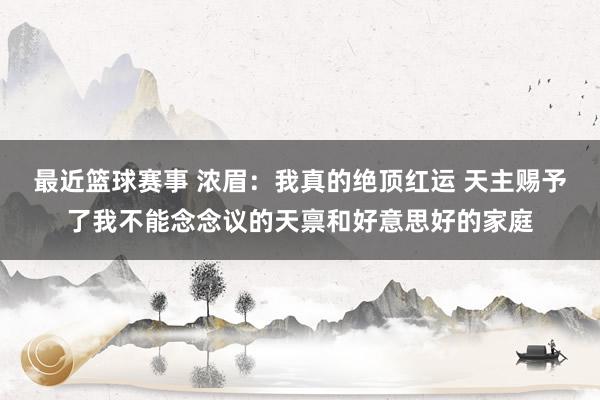 最近篮球赛事 浓眉：我真的绝顶红运 天主赐予了我不能念念议的天禀和好意思好的家庭